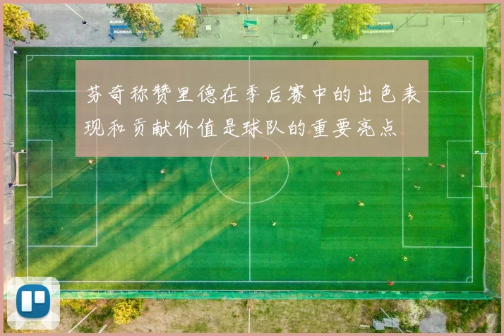 芬奇称赞里德在季后赛中的出色表现和贡献价值是球队的重要亮点