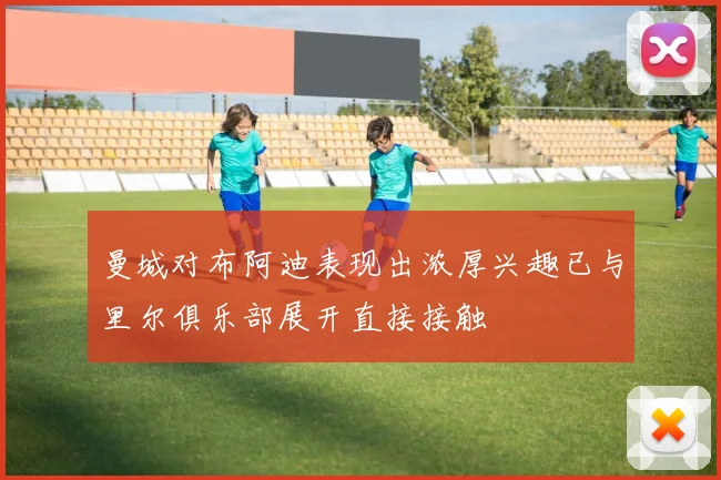 曼城对布阿迪表现出浓厚兴趣已与里尔俱乐部展开直接接触