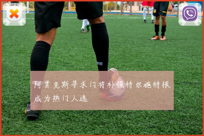 阿贾克斯寻求门将补强特尔施特根成为热门人选