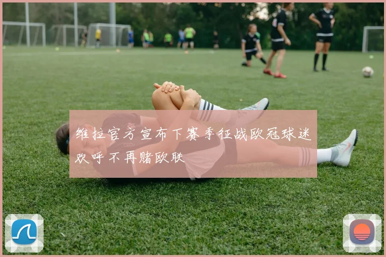 维拉官方宣布下赛季征战欧冠球迷欢呼不再赌欧联