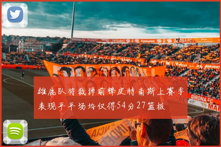 雄鹿队将裁掉前锋皮特南斯上赛季表现平平场均仅得54分27篮板