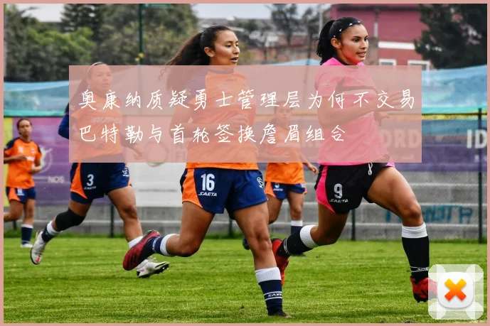 奥康纳质疑勇士管理层为何不交易巴特勒与首轮签换詹眉组合
